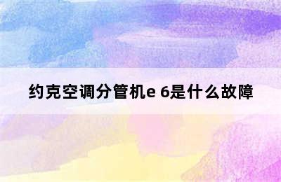 约克空调分管机e 6是什么故障